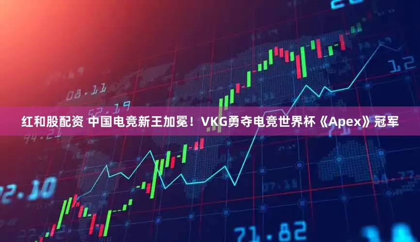 红和股配资 中国电竞新王加冕！VKG勇夺电竞世界杯《Apex》冠军