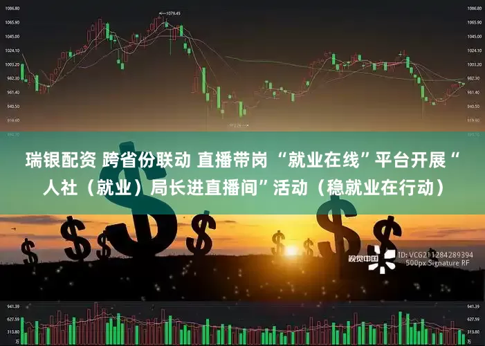 瑞银配资 跨省份联动 直播带岗 “就业在线”平台开展“人社（就业）局长进直播间”活动（稳就业在行动）