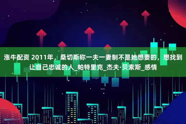 涨牛配资 2011年，桑切斯称一夫一妻制不是她想要的，想找到让自己忠诚的人_帕特里克_杰夫·贝索斯_感情