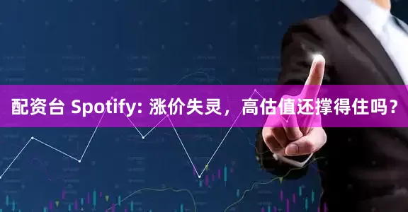 配资台 Spotify: 涨价失灵，高估值还撑得住吗？