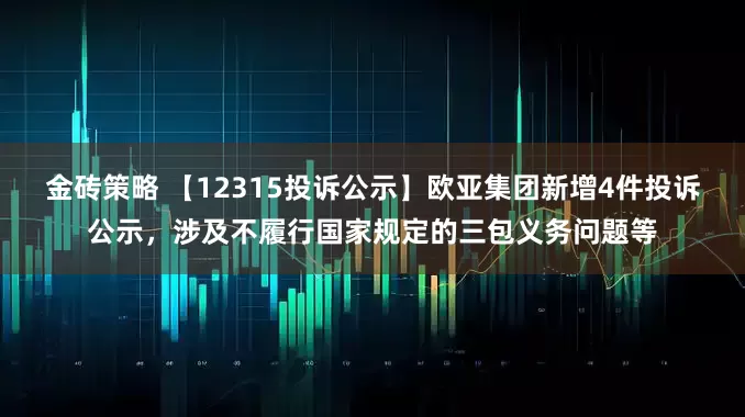 金砖策略 【12315投诉公示】欧亚集团新增4件投诉公示，涉及不履行国家规定的三包义务问题等
