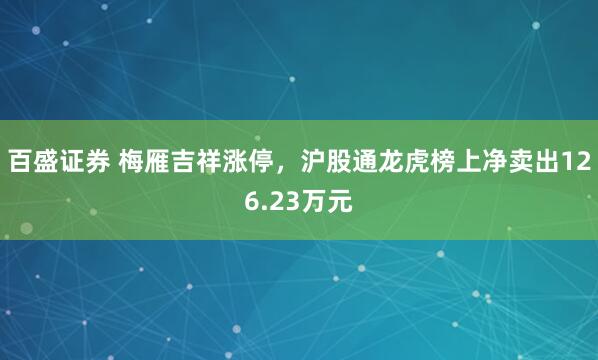 百盛证券 梅雁吉祥涨停，沪股通龙虎榜上净卖出126.23万元