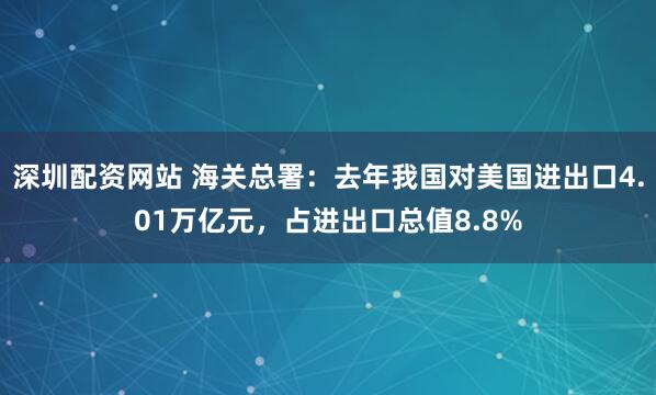 深圳配资网站 海关总署：去年我国对美国进出口4.01万亿元，占进出口总值8.8%